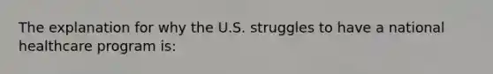 The explanation for why the U.S. struggles to have a national healthcare program is: