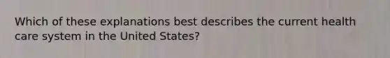 Which of these explanations best describes the current health care system in the United States?