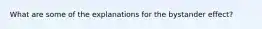 What are some of the explanations for the bystander effect?