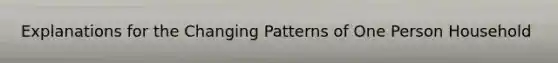 Explanations for the Changing Patterns of One Person Household