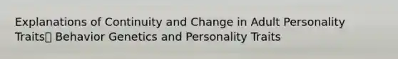 Explanations of Continuity and Change in Adult Personality Traits Behavior Genetics and Personality Traits