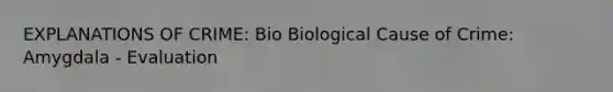 EXPLANATIONS OF CRIME: Bio Biological Cause of Crime: Amygdala - Evaluation