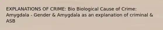 EXPLANATIONS OF CRIME: Bio Biological Cause of Crime: Amygdala - Gender & Amygdala as an explanation of criminal & ASB