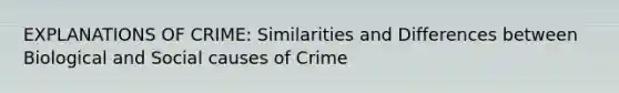 EXPLANATIONS OF CRIME: Similarities and Differences between Biological and Social causes of Crime