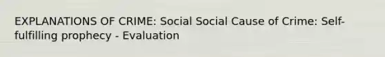 EXPLANATIONS OF CRIME: Social Social Cause of Crime: Self-fulfilling prophecy - Evaluation