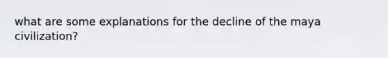 what are some explanations for the decline of the maya civilization?