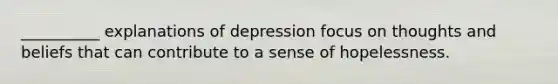 __________ explanations of depression focus on thoughts and beliefs that can contribute to a sense of hopelessness.