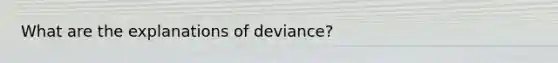 What are the explanations of deviance?