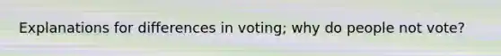 Explanations for differences in voting; why do people not vote?