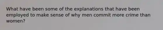 What have been some of the explanations that have been employed to make sense of why men commit more crime than women?