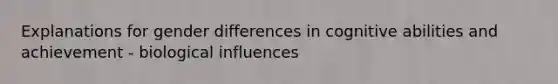 Explanations for gender differences in cognitive abilities and achievement - biological influences