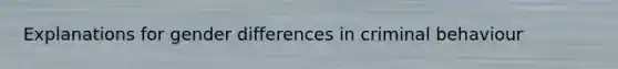 Explanations for gender differences in criminal behaviour