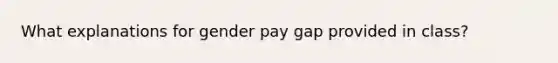 What explanations for gender pay gap provided in class?