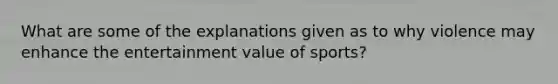 What are some of the explanations given as to why violence may enhance the entertainment value of sports?