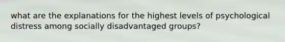 what are the explanations for the highest levels of psychological distress among socially disadvantaged groups?