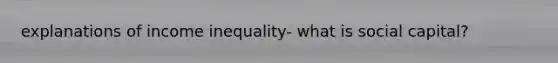 explanations of income inequality- what is social capital?