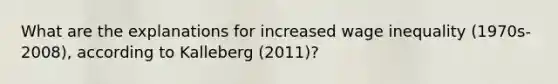 What are the explanations for increased wage inequality (1970s-2008), according to Kalleberg (2011)?