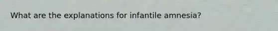 What are the explanations for infantile amnesia?