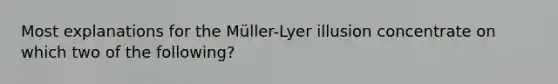 Most explanations for the Müller-Lyer illusion concentrate on which two of the following?