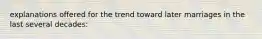 explanations offered for the trend toward later marriages in the last several decades: