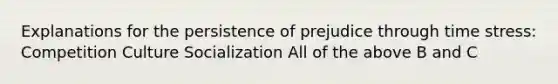 Explanations for the persistence of prejudice through time stress: Competition Culture Socialization All of the above B and C