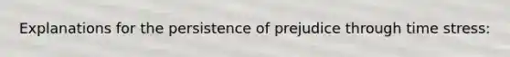 Explanations for the persistence of prejudice through time stress: