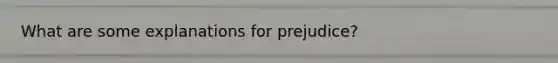 What are some explanations for prejudice?