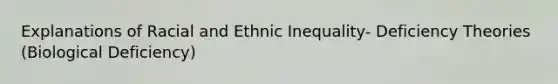 Explanations of Racial and Ethnic Inequality- Deficiency Theories (Biological Deficiency)