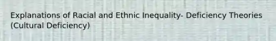 Explanations of Racial and Ethnic Inequality- Deficiency Theories (Cultural Deficiency)