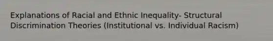 Explanations of Racial and Ethnic Inequality- Structural Discrimination Theories (Institutional vs. Individual Racism)