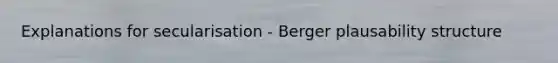 Explanations for secularisation - Berger plausability structure
