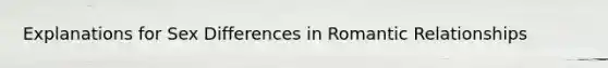 Explanations for Sex Differences in Romantic Relationships