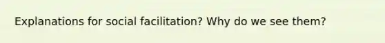 Explanations for social facilitation? Why do we see them?