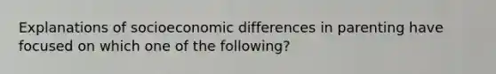 Explanations of socioeconomic differences in parenting have focused on which one of the following?