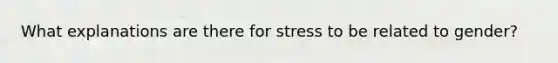 What explanations are there for stress to be related to gender?