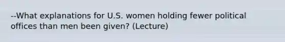 --What explanations for U.S. women holding fewer political offices than men been given? (Lecture)