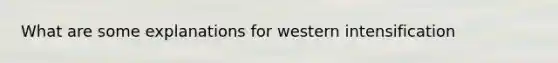 What are some explanations for western intensification