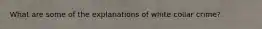 What are some of the explanations of white collar crime?