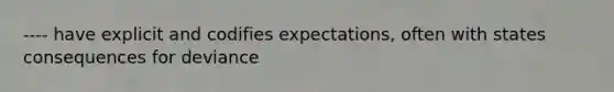 ---- have explicit and codifies expectations, often with states consequences for deviance