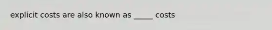 explicit costs are also known as _____ costs