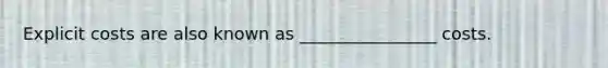 Explicit costs are also known as ________________ costs.