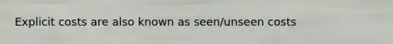 Explicit costs are also known as seen/unseen costs