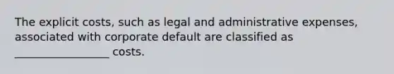 The explicit costs, such as legal and administrative expenses, associated with corporate default are classified as _________________ costs.