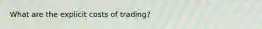 What are the explicit costs of trading?