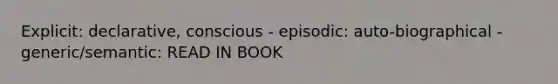 Explicit: declarative, conscious - episodic: auto-biographical - generic/semantic: READ IN BOOK