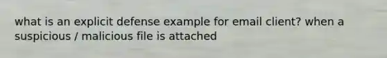 what is an explicit defense example for email client? when a suspicious / malicious file is attached