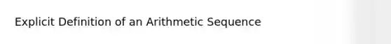 Explicit Definition of an <a href='https://www.questionai.com/knowledge/kEOHJX0H1w-arithmetic-sequence' class='anchor-knowledge'>arithmetic sequence</a>