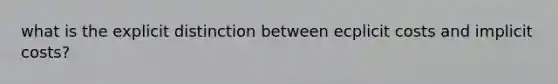 what is the explicit distinction between ecplicit costs and implicit costs?