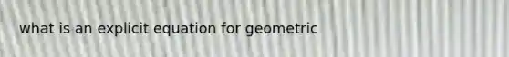 what is an explicit equation for geometric