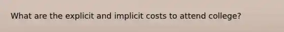 What are the explicit and implicit costs to attend college?